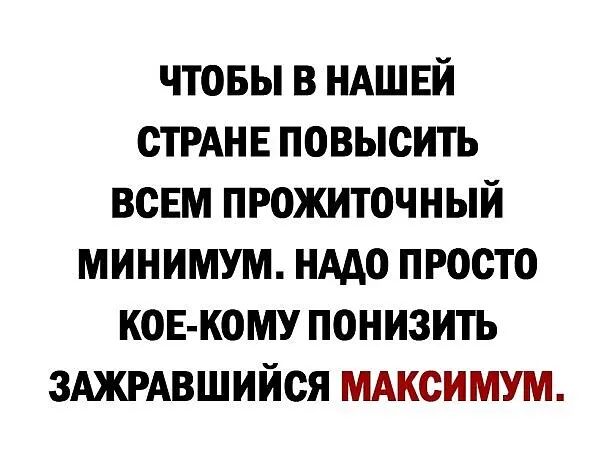 чтовы в НАШЕЙ СТРАНЕ повысить всЕм прожиточный минимум нддо просто ков кому понизить зАЖРАвшийся МАксимум