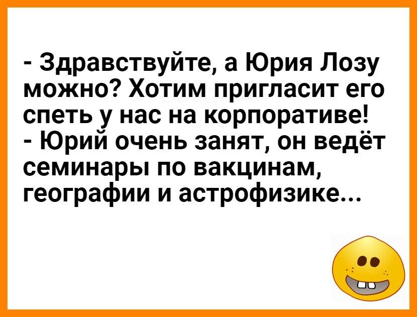 Здравствуйте а Юрия Лозу можно Хотим пригласит его спеть у нас на корпоративе Юрий очень занят он ведёт семинары по вакцинам географии и астрофизике