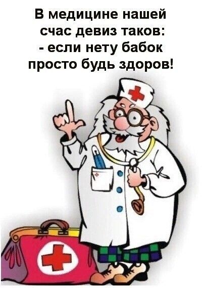 В медицине нашей счас девиз таков если нету бабок просто будь здоров