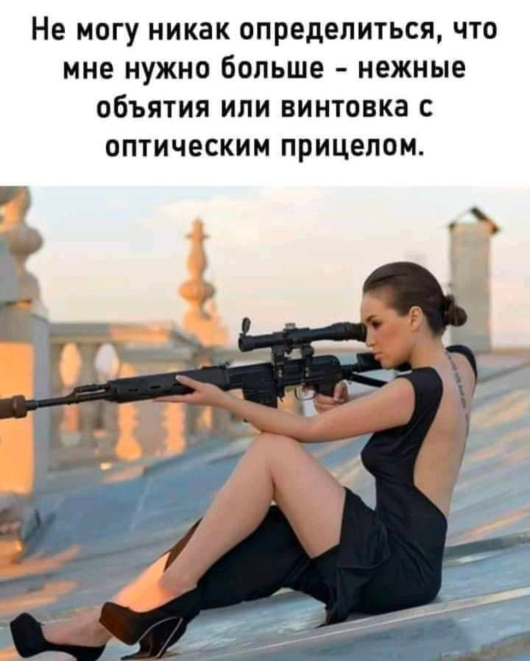 Не МОГУ НИКЗК ОПРОДОЛИТЬСЯ ЧТО МНЕ НУЖНО бОЛЬШЕ нежные ОбЪЯТИЯ ИЛИ ВИНТОВКЭ С ОПТИЧЕСКИМ ПРИЦЕЛОМ