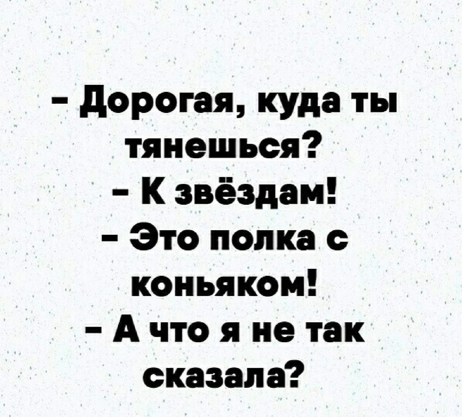 дорогая куда ты тянешься К звёздам Это полка с коньяком А что я не так сказала