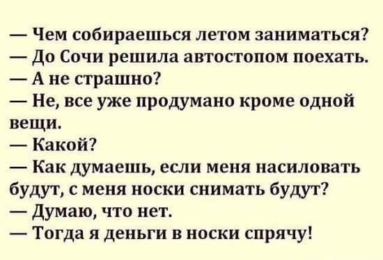Чем собираешься летом заниматься До Сочи решила автостопом поехать А не страшно Не все уже продумано кроме одной вещи Какой Как думаешь если меня насиловать будут с меня носки снимать будут Думаю что нет Тогда я деньги в носки спрячу