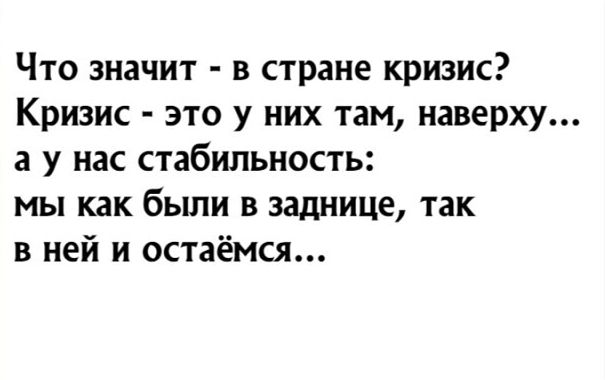 Что значит в стране кризис Кризис это у них там наверху а у нас стабильность мы как бьши в заднице так в ней и остаёмся