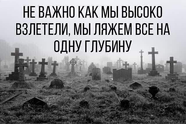 НЕ ВАЖНО КАК МЫ ВЫСОКО ВЗЛЕТЕЛИ МЫ ЛЯЖЕМ ВСЕ НА ОДНУ ГЛУБИНУ