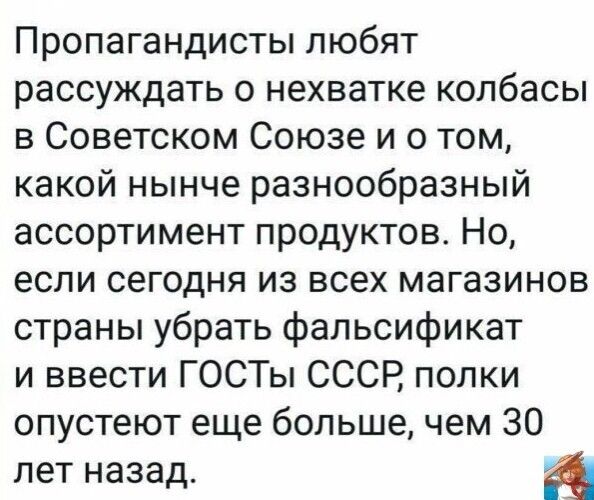 Пропагандисты любят рассуждать о нехватке колбасы в Советском Союзе и о том какой нынче разнообразный ассортимент продуктов Но если сегодня из всех магазинов страны убрать фальсификат и ввести ГОСТы СССР полки опустеют еще больше чем 30 лет назад а