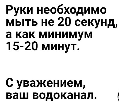Руки необходимо мыть не 20 секунд а как минимум 15 20 минут С уважением ваш водоканал Ч