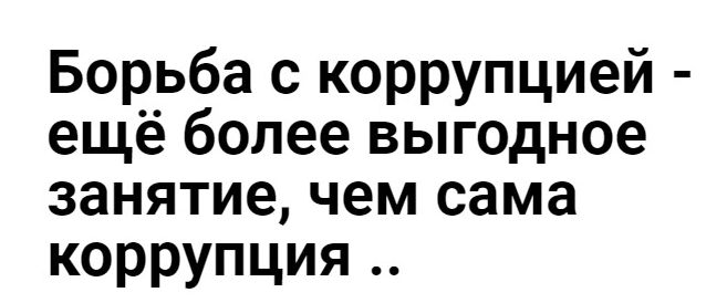 Борьба с коррупцией еще более выгодное занятие чем сама коррупция