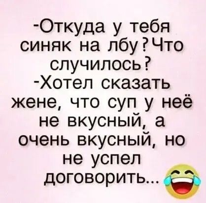 Откуда у тебя синяк на лбуЧто случилось Хотел сказать жене что суп у неё не вкусный а очень вкусный но не успел договорить