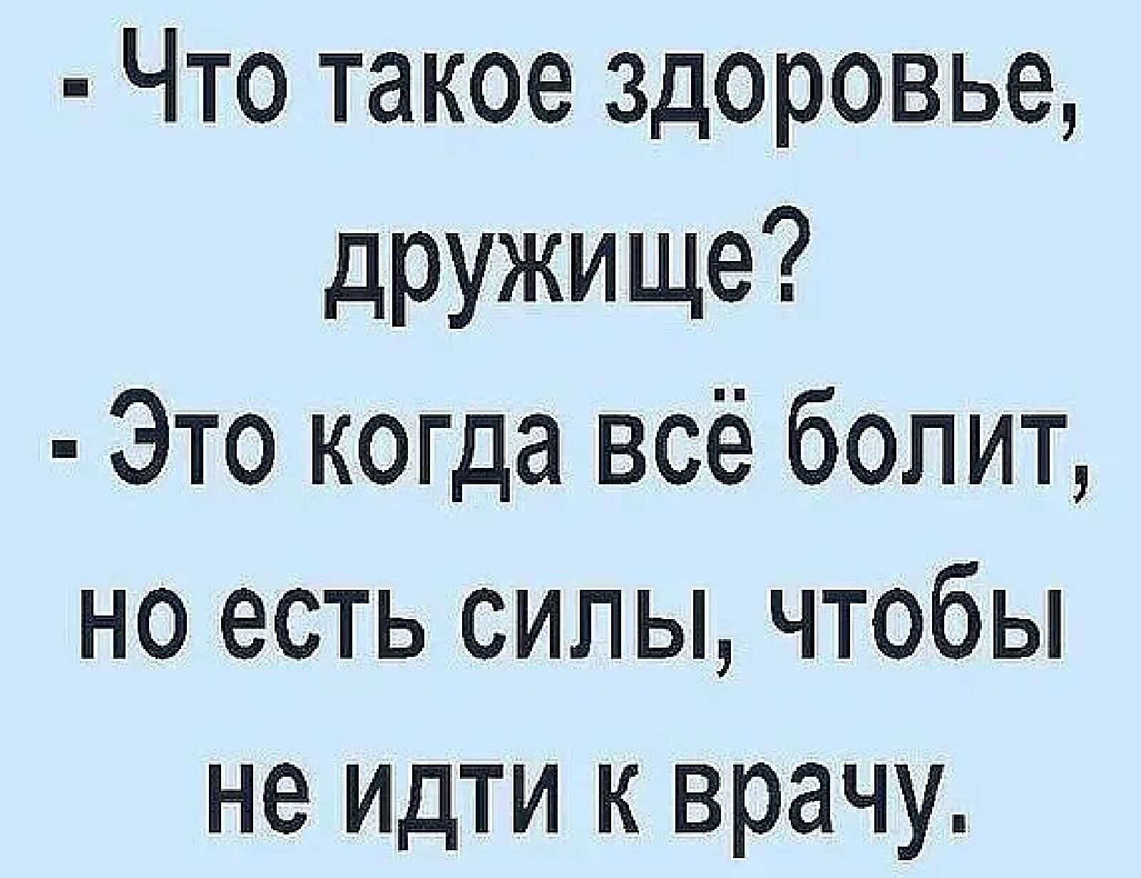 Что такое здоровье дружище Это когда всё болит но есть силы чтобы не идти к врачу