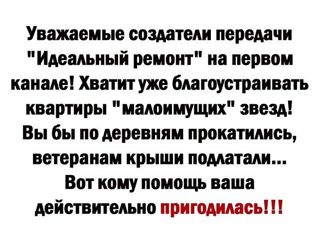 Уважаемые создатели передачи Идеальный ремонт на первом канале Хватит уже благоустраивать квартиры малоимущих звезд Вы бы по деревням прокатились ветеранам крыши подлатали Вот кому помощь ваша действтельно пригодимюь