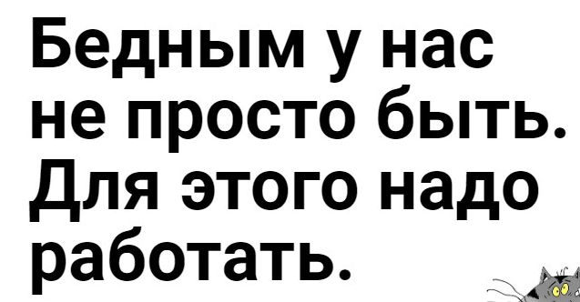 Бедным у нас не просто быть для этого надо работать