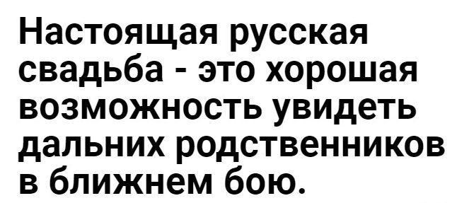 Настоящая русская свадьба это хорошая возможность увидеть дальних родственников в ближнем бою