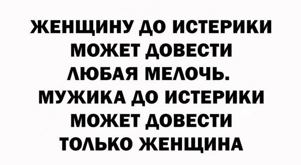 ЖЕНЩИНУ до ИСТЕРИКИ МОЖЕТ дОВЕСТИ АЮБАЯ МЕАОЧЬ МУЖИКА до ИСТЕРИКИ МОЖЕТ АОВЕСТИ ТОАЬКО ЖЕНЩИНА