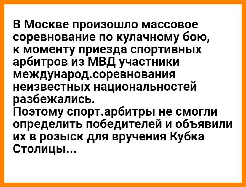 В Москве произошло массовое соревнование по кулачному бою к моменту приезда спортивных арбитров из МВД участники международсоревнования неизвестных национальностей разбежались Поэтому спортарбитры не смогли определить победителей и объявили их в розыск для вручения Кубка Столицы