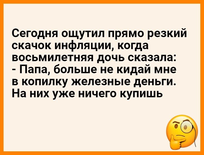 Сегодня ощутил прямо резкий скачок инфляции когда восьмилетняя дочь сказала Папа больше не кидай мне В КОПИЛКУ железные деньги На НИХ уже ничего КУПИЩЬ