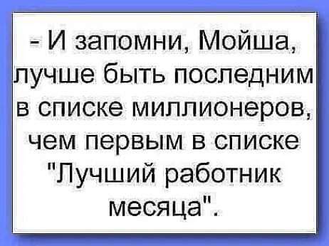 И запомни Мойша лучше быть последним в списке миллионеров чем первым в списке Лучший работник месяца