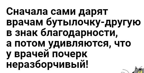 Сначала сами дарят врачам бутылочку другую в знак благодарности а потом удивляются что у врачей почерк неразборчивыи