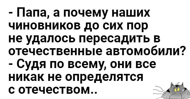 Папа а почему наших чиновников до сих пор не удалось пересадить в отечественные автомобили Судя по всему они все никак не определятся с отечеством