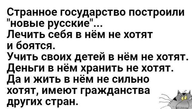 Странное государство построили новые русские Лечить себя в нём не хотят и боятся Учить своих детей в нём не хотят Деньги в нём хранить не хотят Да и жить в нём не сильно хотят имеют гражданства других стран