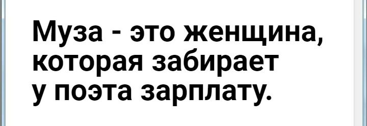Муза это женщина которая забирает у поэта зарплату