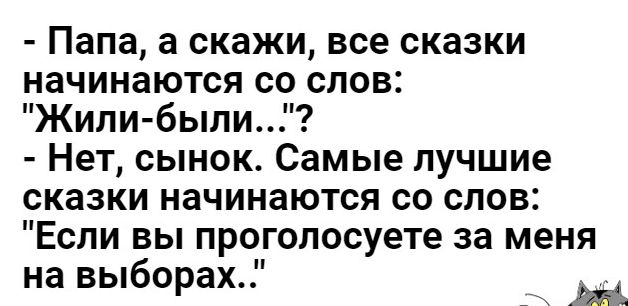 Папа а скажи все сказки начинаются со слов Жили были Нет сынок Самые лучшие сказки начинаются со слов Если вы прогопосуете за меня на выборах __ й