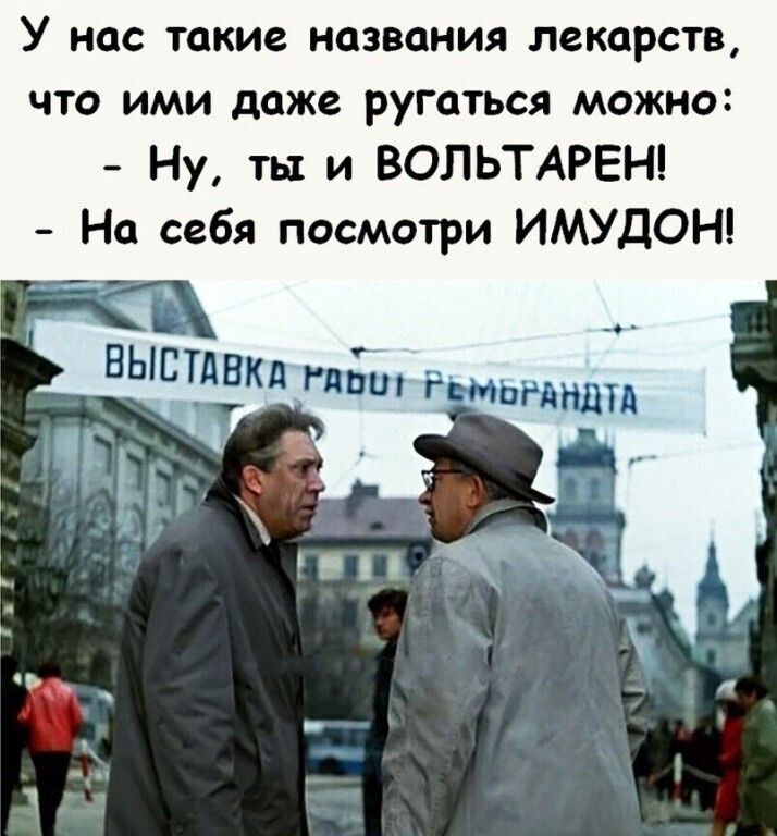 У нас такие названия лекарств что ими даже ругаться можно Ну ты и ВОЛЬТАРЕН На себя посмотри ИМУДОН