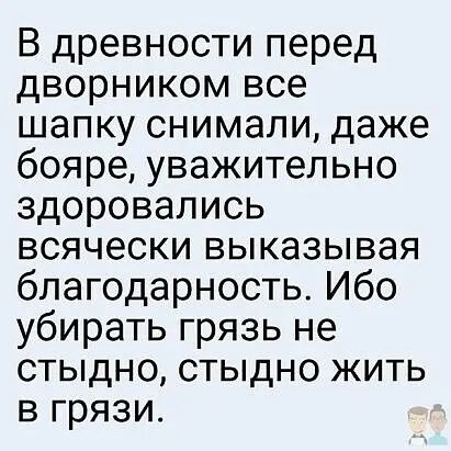 В древности перед дворником все шапку снимали даже бояре уважительно здоровались всячески выказывая благодарность Ибо убирать грязь не стыдно стыдно жить в грязи