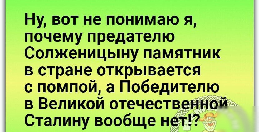 Ну вот не понимаю я почему предателю Солженицыну памятник в стране открывается с помпой а Победителю в Великой отечественной Сталину вообще нетЁ