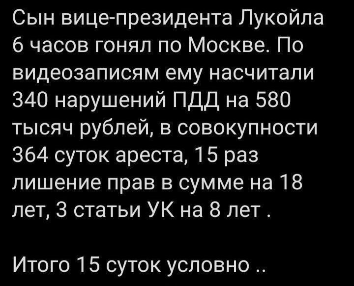 Сын вице президента Лукойла 6 часов гонял по Москве По видеозаписям ему насчитали 340 нарушений ПДД на 580 тысяч рублей в совокупности 364 суток ареста 15 раз лишение прав в сумме на 18 лет 3 статьи УК на 8 лет Итого 15 суток условно
