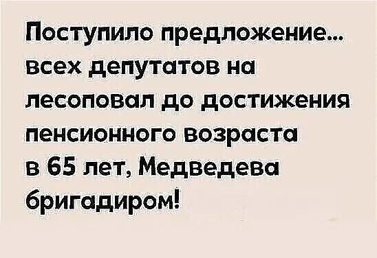 Поступило предложение всех депутатов на лесоповап до достижения пенсионного возраста в 65 лет Медведева бригадиром