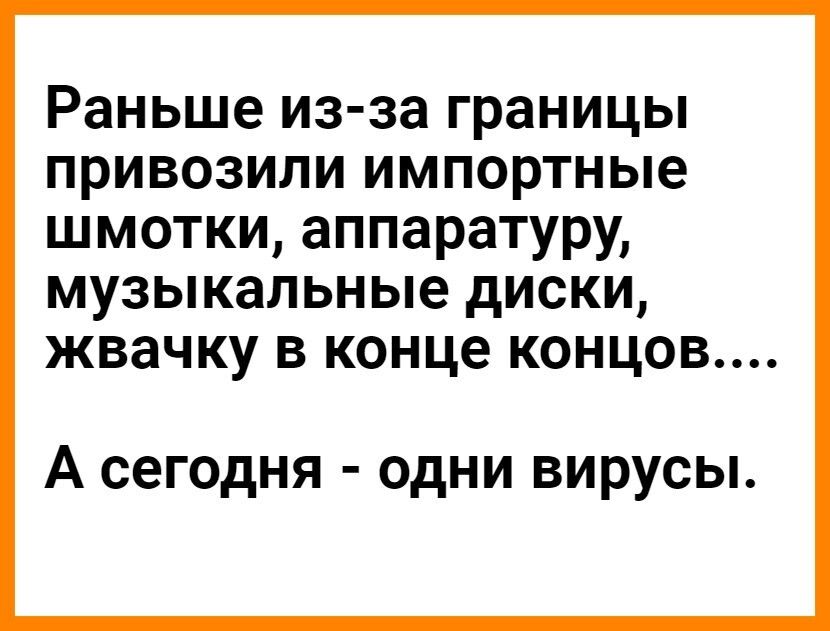 Раньше из за границы привозили импортные шмотки аппаратуру музыкальные диски жвачку в конце концов А сегодня одни вирусы