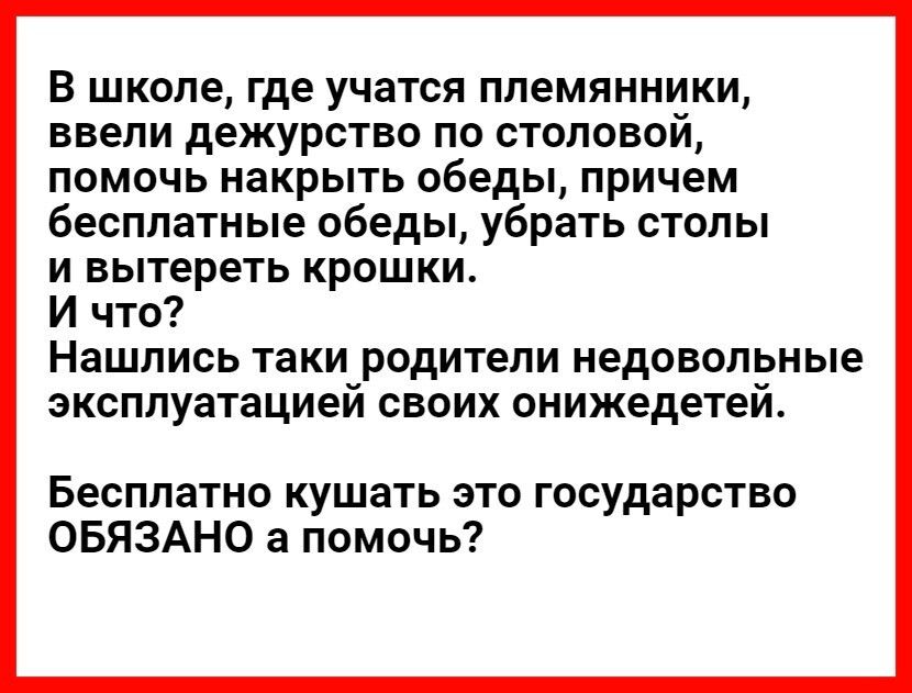 В школе где учатся племянники ввели дежурство по столовой помочь накрыть обеды причем бесплатные обеды убрать столы и вытереть крошки И что НЗШЛИСЬ таки РОДИТЕЛИ недовольные ЭКСПЛУЗТаЦИЭЙ СВОИХ онижедетей Бесплатно кушать это государство ОБЯЗАНО а помочь