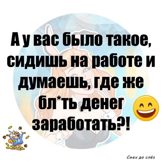 А У вас было такое ВИДИШЬ на паботе И думаешь где же блть денег 9 запаботать _ 3 56