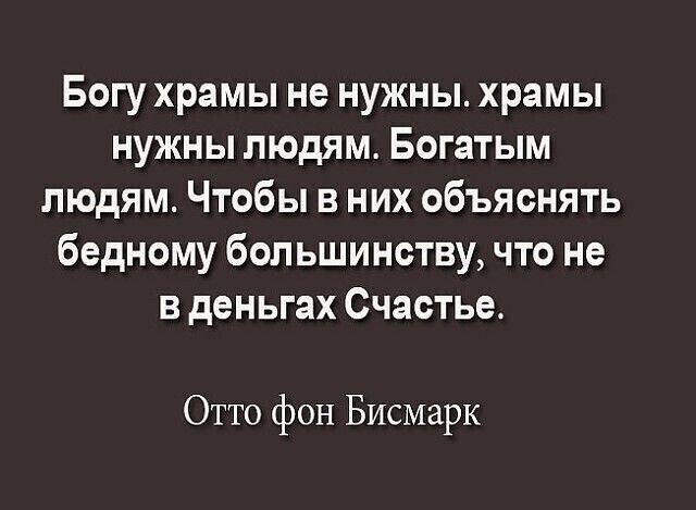 Богу храмы не нужны храмы нужны людям Богатым людям Чтобы в них объяснять бедному большинству что не в деньгах Счастье Отто фон Бисмарк