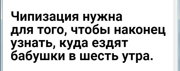 Чипизация нужна для того чтобы наконец узнать куда ездят бабушки в шесть утра