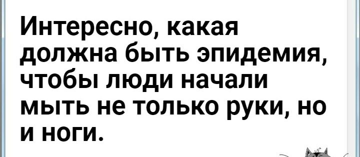 Интересно какая должна быть эпидемия чтобы люди начали мыть не только руки но и ноги