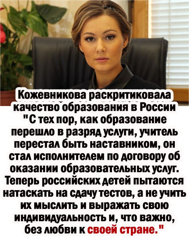 Кожевникова раскритиковала качество образования в России с тех пор как образование перешло в разряд услуги учитель перестал быть наставником он стал исполнителем по договору об оказании образовательных услуг Теперь российских детей пьпаются натаскать на сдачу тестов а не учить их мыслить и выражать свою индивидуальность и что ванию безлюбвии _