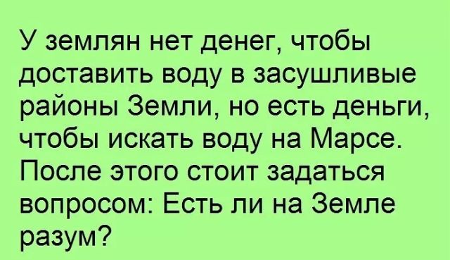 У землян нет денег чтобы доставить воду в засушливые районы Земли но есть деньги чтобы искать воду на Марсе После этого стоит задаться вопросом Есть ли на Земле разум