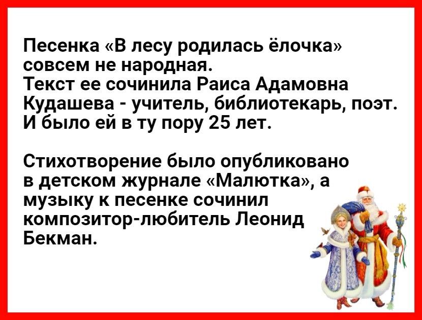 Песенка В лесу родилась ёлочка совсем не народная Текст ее сочинила Раиса Адамовна Кудашева учитель библиотекарь поэт И было ей в ту пору 25 лет Стихотворение было опубликовано в детском журнале Малютка а музыку к песенке сочинил композитор любитель Леонид Бекман