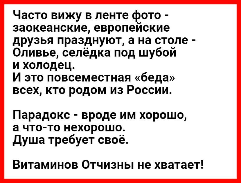 Часто вижу в ленте фото заокеанские европейские друзья празднуют а на столе Оливье селёдка под шубой и холодец И это повсеместная беда всех кто родом из России Парадокс вроде им хорошо а что то нехорошо Душа требует своё Витаминов Отчизны не хватает