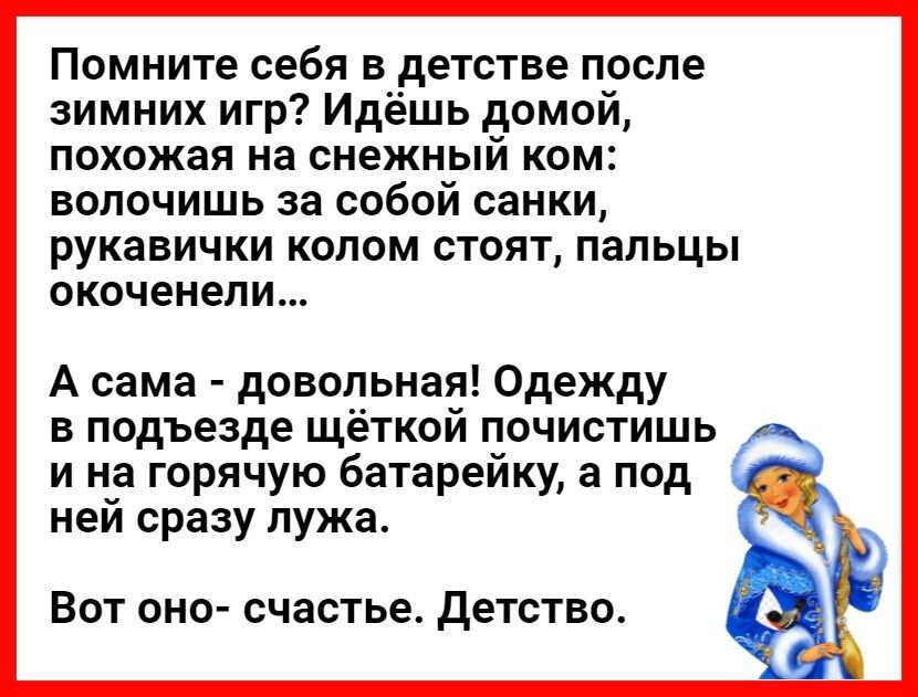 Помните себя в детстве после зимних игр Идёшь домой похожая на снежный ком волочишь за собой санки рукавички колом стоят пальцы окоченели А сама довольная Одежду в подъезде щёткой почистишь и на горячую батарейку а под ней сразу лужа Вот оно счастье Детство