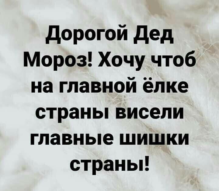 Дорогой дед мороз! Хочу чтоб на главной ёлке страны висели главные шишки страны!