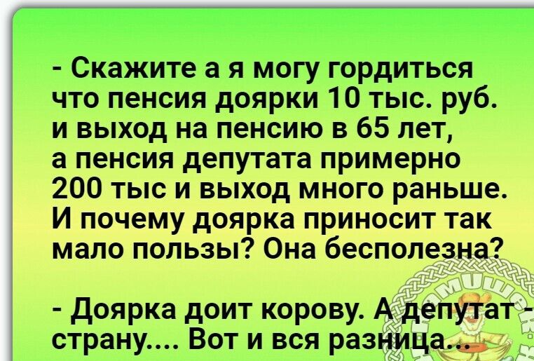 Скажите а я могу гордиться что пенсия доярки 10 тыс руб и выход на пенсию в 65 лет а пенсия депутата примерно 200 тыс и выход много раньше И почему доярка приносит так мало пользы Она бесполезна доярка доит корову А депутат страну Вот и вся разница