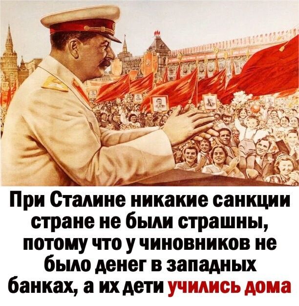 При Сталине никакие санкции стране не были страшны потому что у чиновников не было денег в западных банках а ихдети