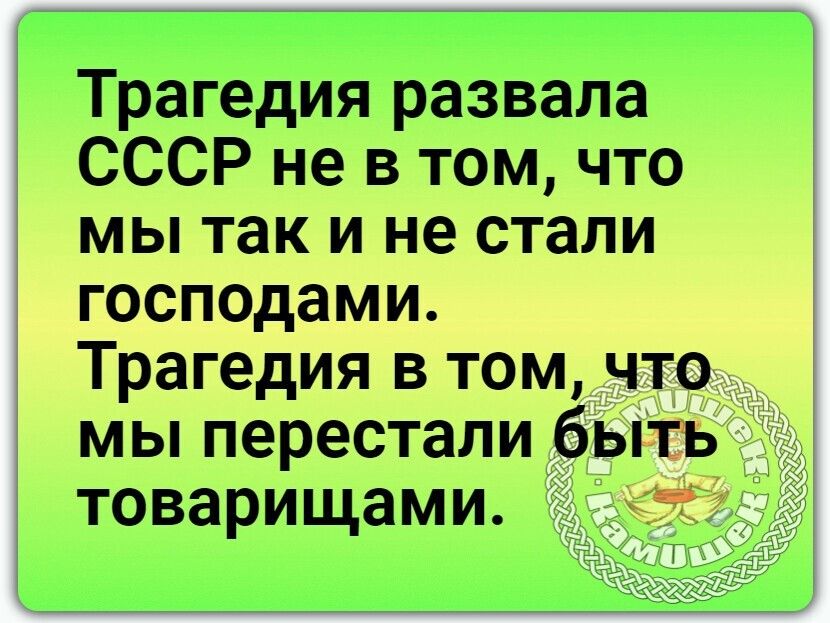 Трагедия развала СССР не в том что мы так и не стали господами Трагедия в том что мы перестали быть товарищами