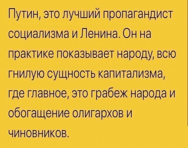 Гпутин, это лучший пропагандист социализма и ленина. Он на практике показывает народу, всю гнилую сущность капитализма, где главное, это грабеж народа и обогащение олигархов и