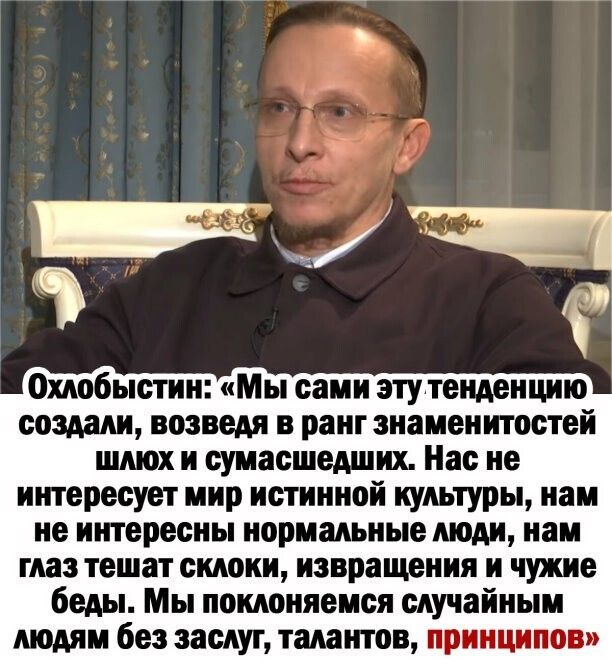 Охлобыстин Мы сами этутенденцию создали возведя ранг знаменитостей шлюх и сумасшедших Нас не интересует мир истинной культуры нам не интересны нормальные люди нам глаз тешат склоки извращения и чужие беды Мы поклоняемся случайным людям без заслуг талантов принципов