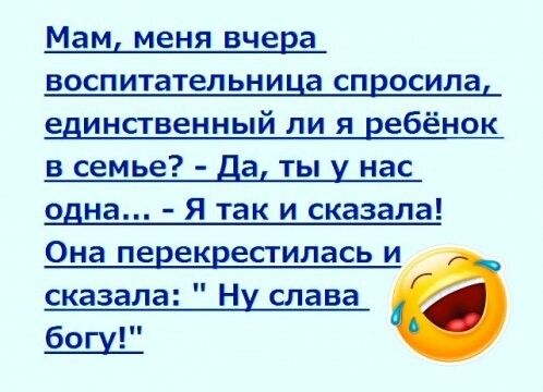 Мам меня вчера воспитательница спросила единственный ли я ребёнок в семье а ты нас одна Я так и сказала Она переквестилась и сказала Ну слава богу