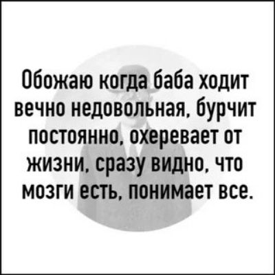 Обожаю когда баба ходит вечно недовольная бурчит постоянно охеревает от жизни сразу видно что мозги есть понимает все