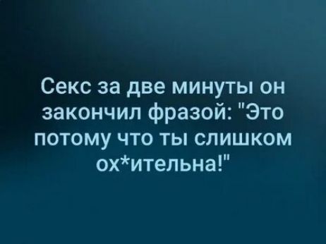 Секс за две минуты он закончил фразой Это потому что ты слишком охительна